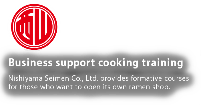 開業支援・調理指導・実習 西山製麺はラーメン店開業のサポートを承っております。仕込みから調理まで。基本を親切丁寧に実習します。