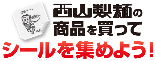 西山製麺の商品を買ってシールを集めよう！