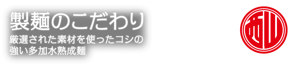 製麺のこだわり　厳選された素材を使ったコシの強い多加水熟成麺